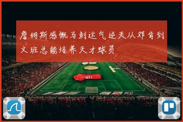 詹姆斯感慨马刺运气逆天从邓肯到文班总能培养天才球员