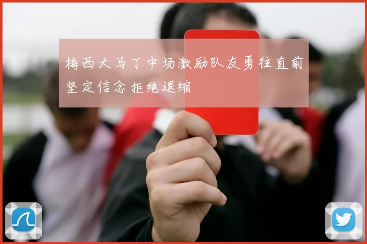 梅西大马丁中场激励队友勇往直前坚定信念拒绝退缩